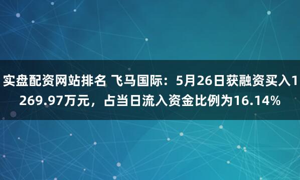 实盘配资网站排名 飞马国际：5月26日获融资买入1269.97万元，占当日流入资金比例为16.14%