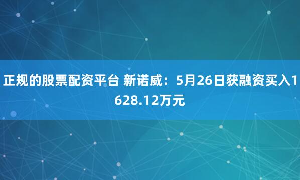 正规的股票配资平台 新诺威：5月26日获融资买入1628.12万元
