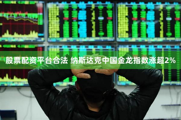 股票配资平台合法 纳斯达克中国金龙指数涨超2%