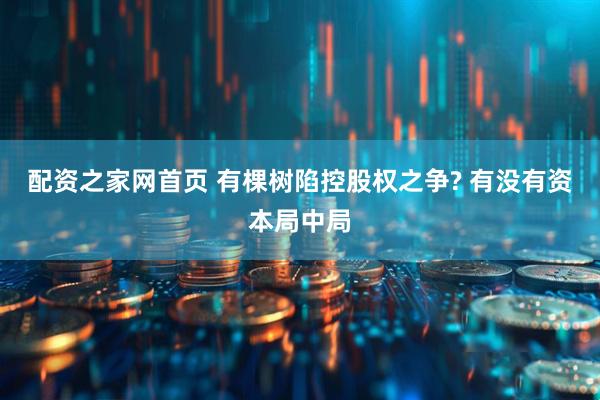 配资之家网首页 有棵树陷控股权之争? 有没有资本局中局