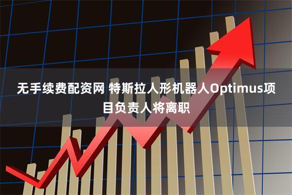 无手续费配资网 特斯拉人形机器人Optimus项目负责人将离职