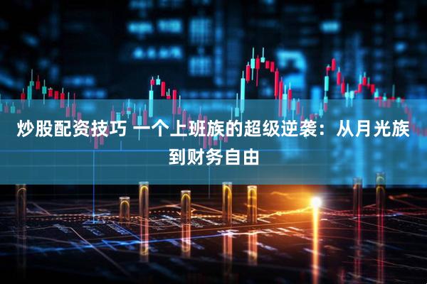 炒股配资技巧 一个上班族的超级逆袭：从月光族到财务自由