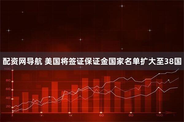 配资网导航 美国将签证保证金国家名单扩大至38国